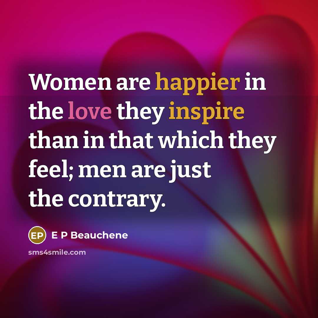“Women are happier in the love they inspire than in that which they feel; men are just the contrary.” quote by E P Beauchene