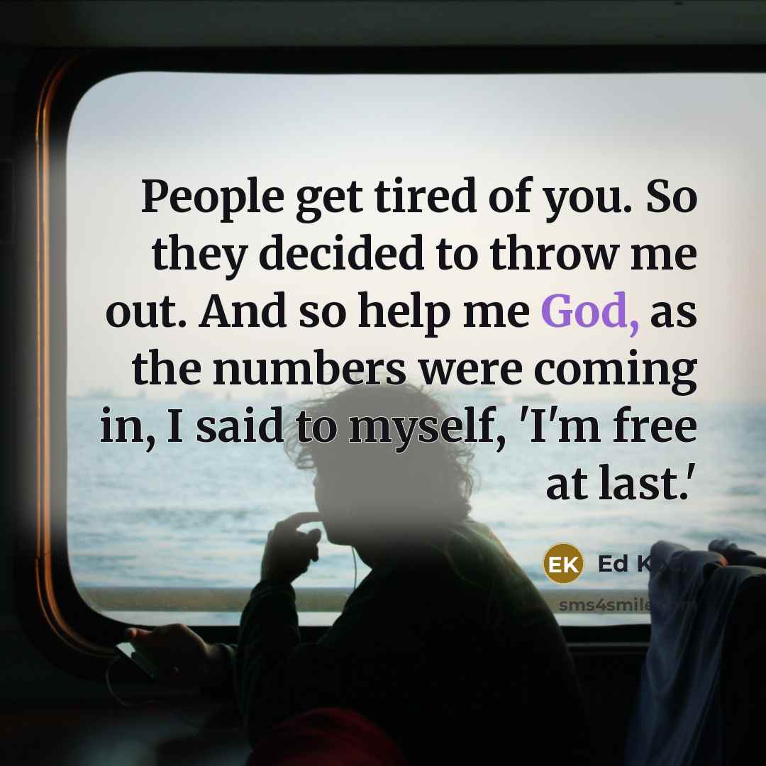 “People get tired of you. So they decided to throw…” quote by Ed Koch