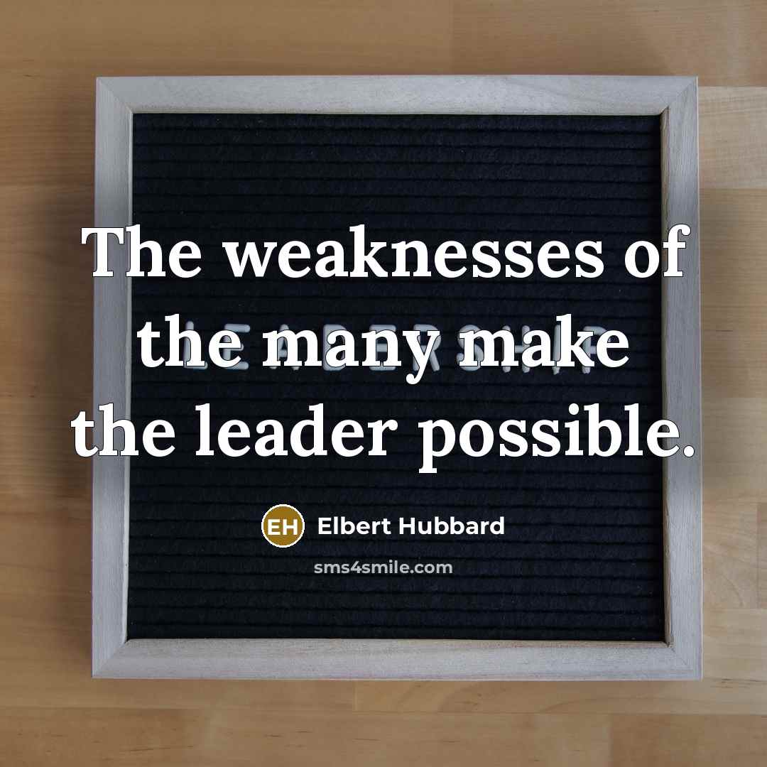 “The weaknesses of the many make the leader possible.…” quote by Elbert Hubbard