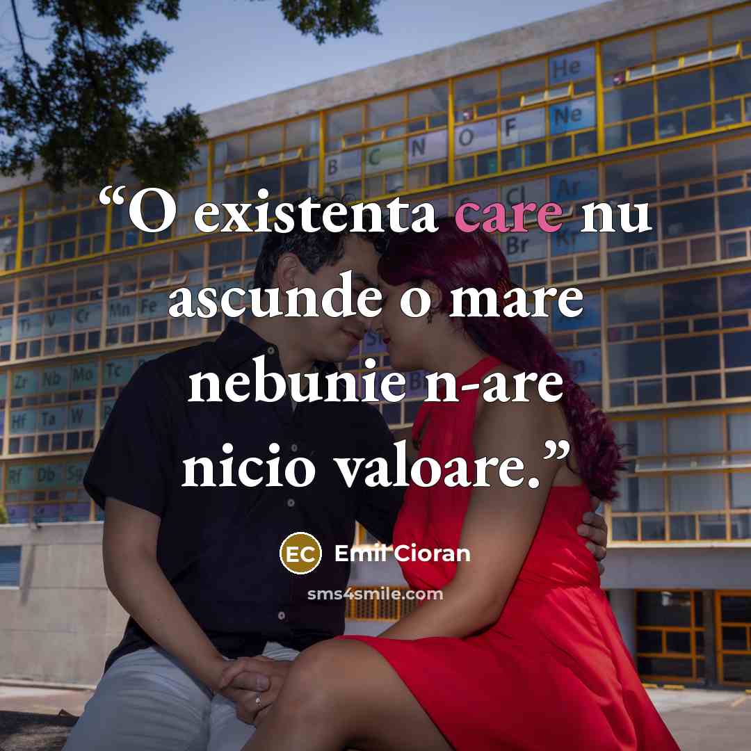“O existenta care nu ascunde o mare nebunie n-are nicio valoare.” quote by Emil Cioran