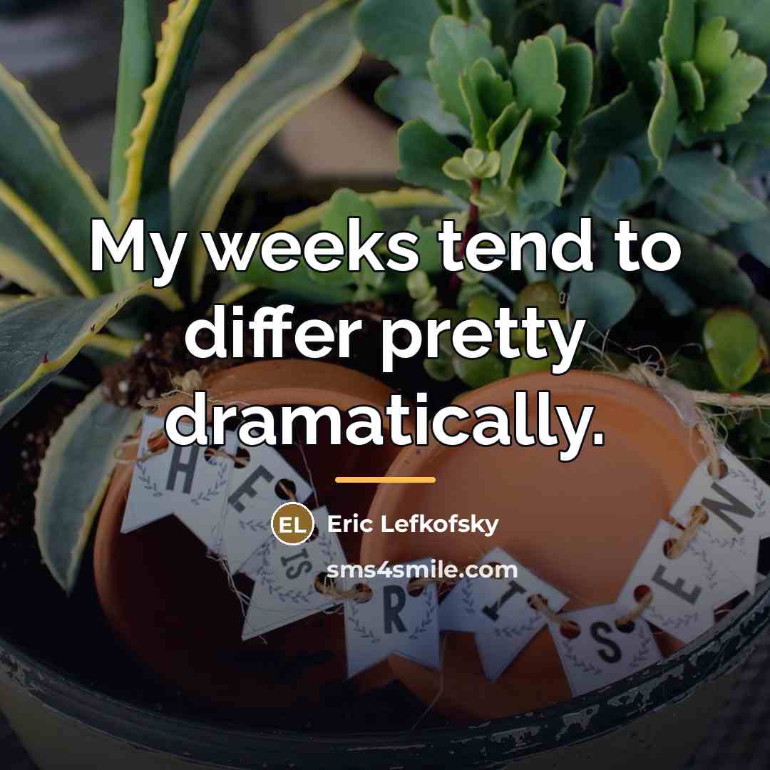 “My weeks tend to differ pretty dramatically.…” quote by Eric Lefkofsky