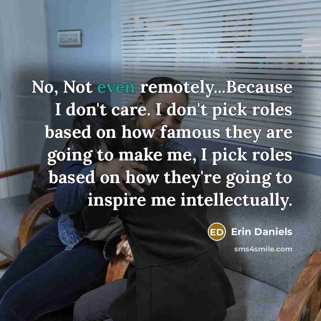 “No, Not even remotely...Because I don't care. I don't pick…” quote by Erin Daniels