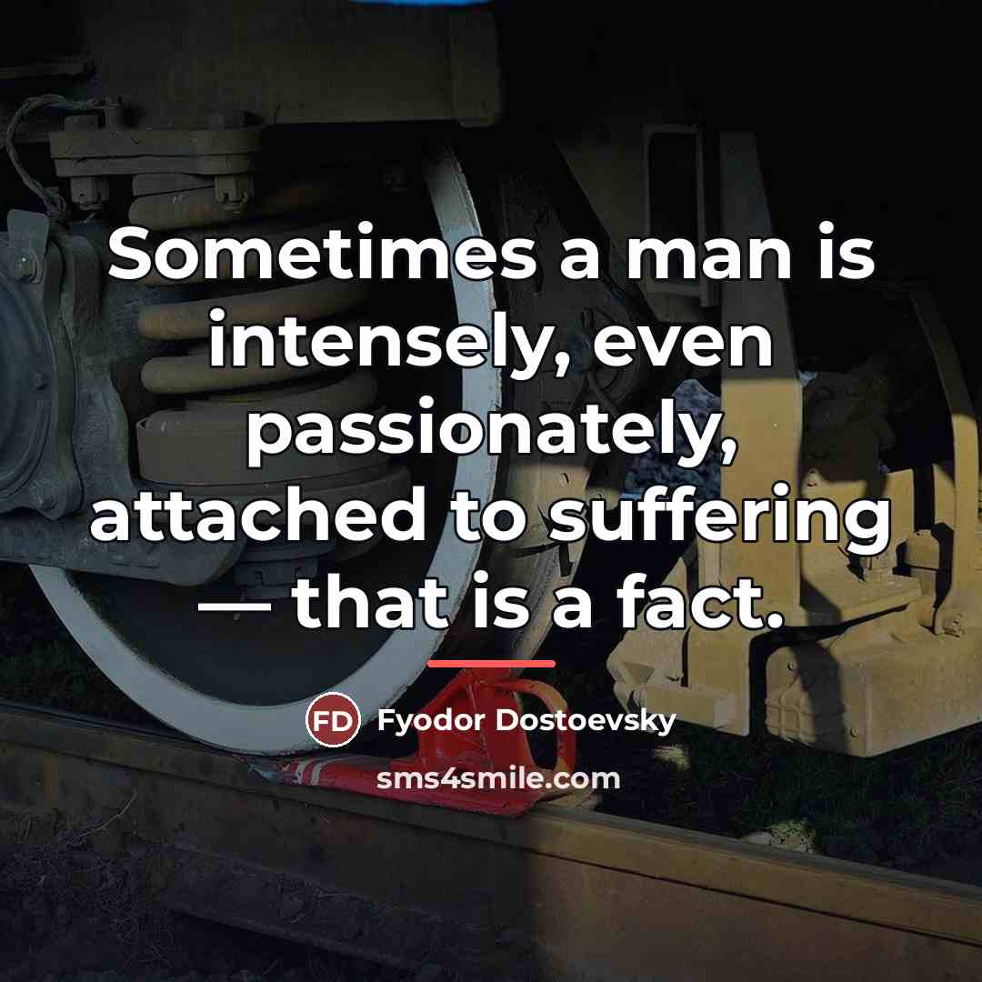 “Sometimes a man is intensely, even passionately, attached to suffering…” quote by Fyodor Dostoevsky