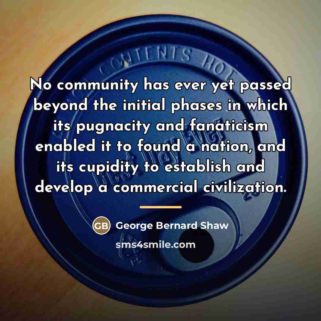 “No community has ever yet passed beyond the initial phases…” quote by George Bernard Shaw