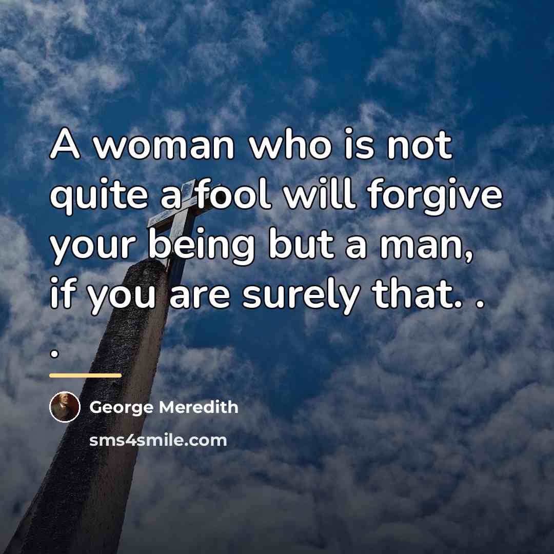 “A woman who is not quite a fool will forgive…” quote by George Meredith