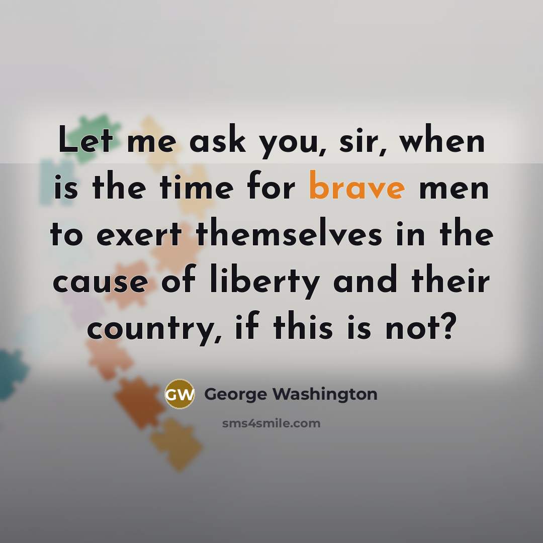 “Let me ask you, sir, when is the time for…” quote by George Washington