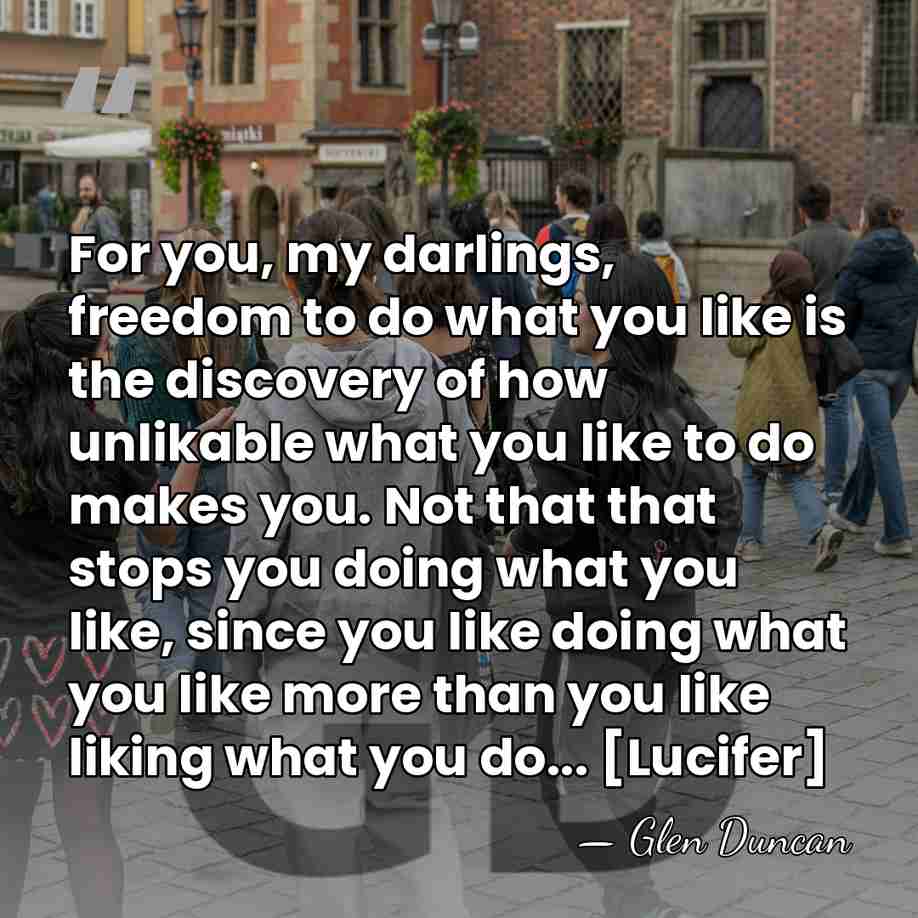 For you, my darlings, freedom to do what you like is the&hellip; - Glen Duncan