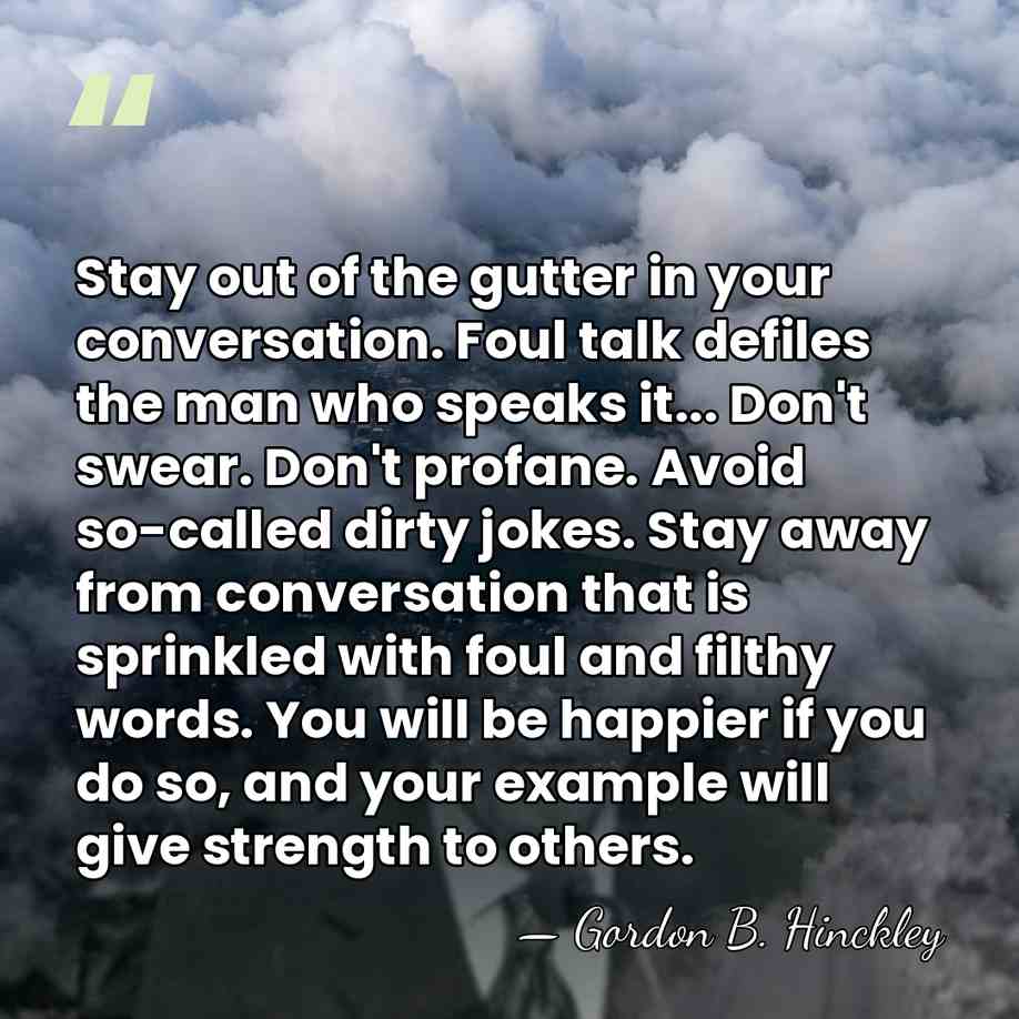 Stay out of the gutter in your conversation. Foul talk defiles the&hellip; - Gordon B. Hinckley