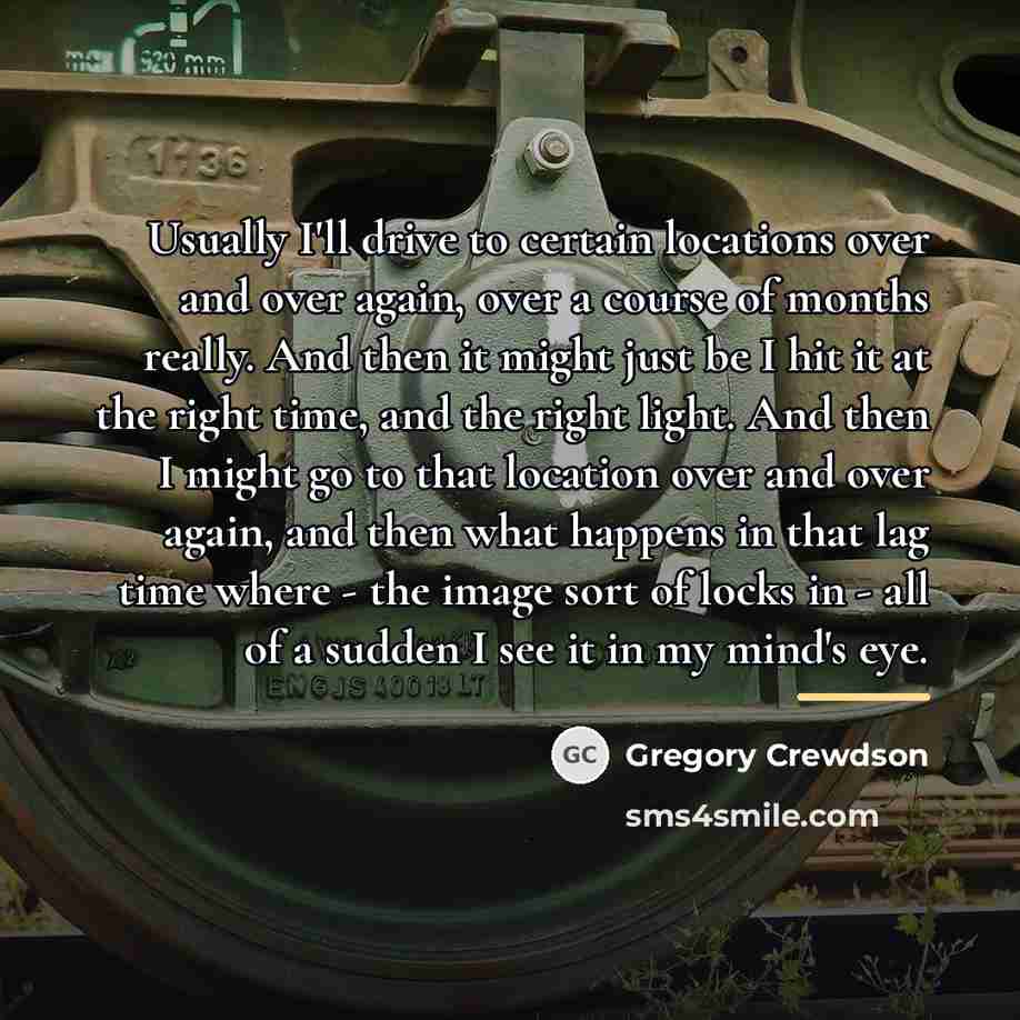 “Usually I'll drive to certain locations over and over again,…” quote by Gregory Crewdson