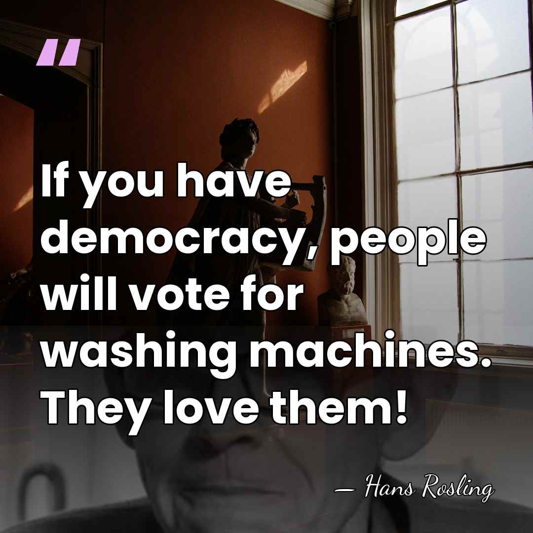 If you have democracy, people will vote for washing machines. They love&hellip; - Hans Rosling