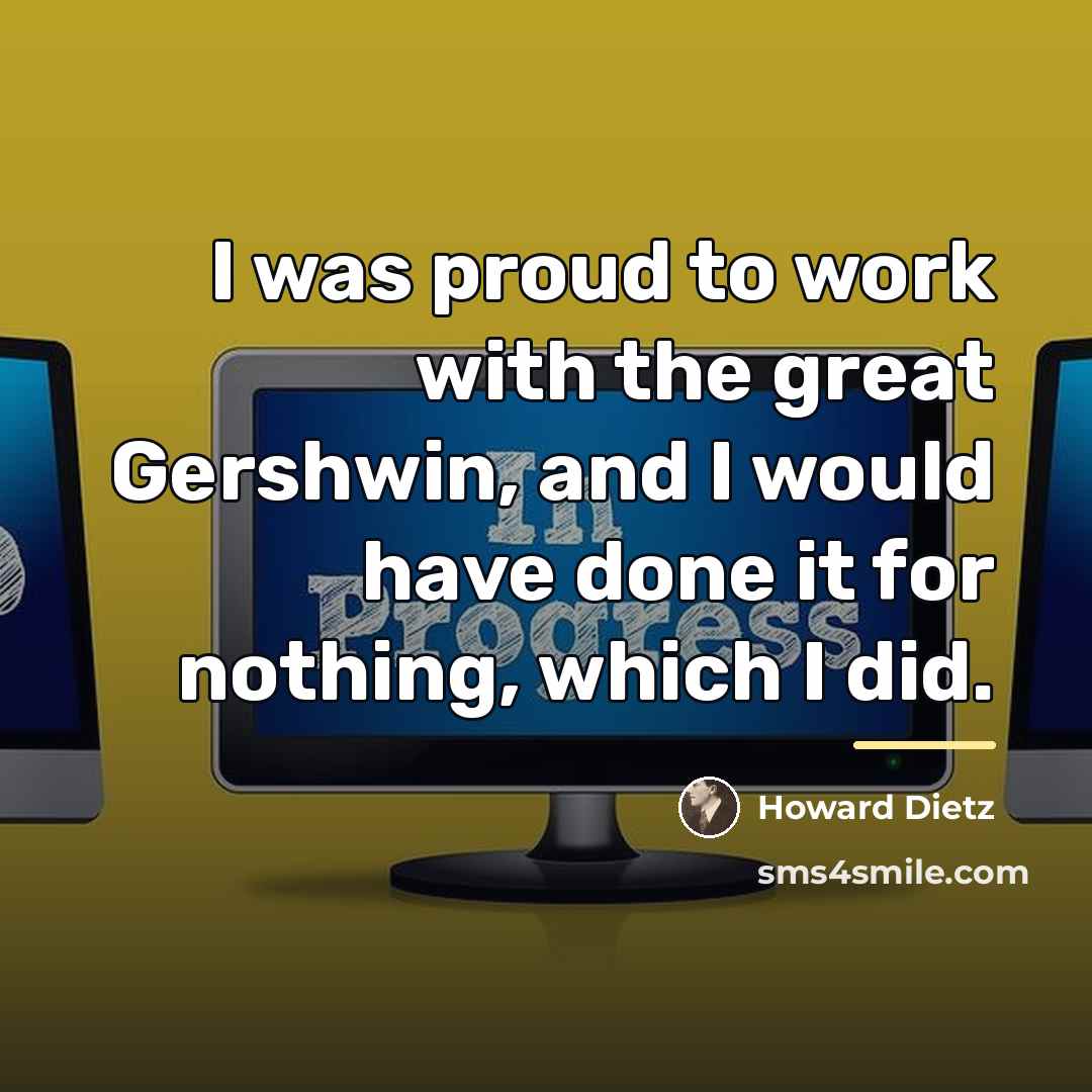 “I was proud to work with the great Gershwin, and…” quote by Howard Dietz