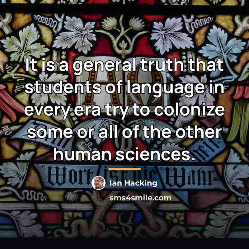 “It is a general truth that students of language in…” quote by Ian Hacking