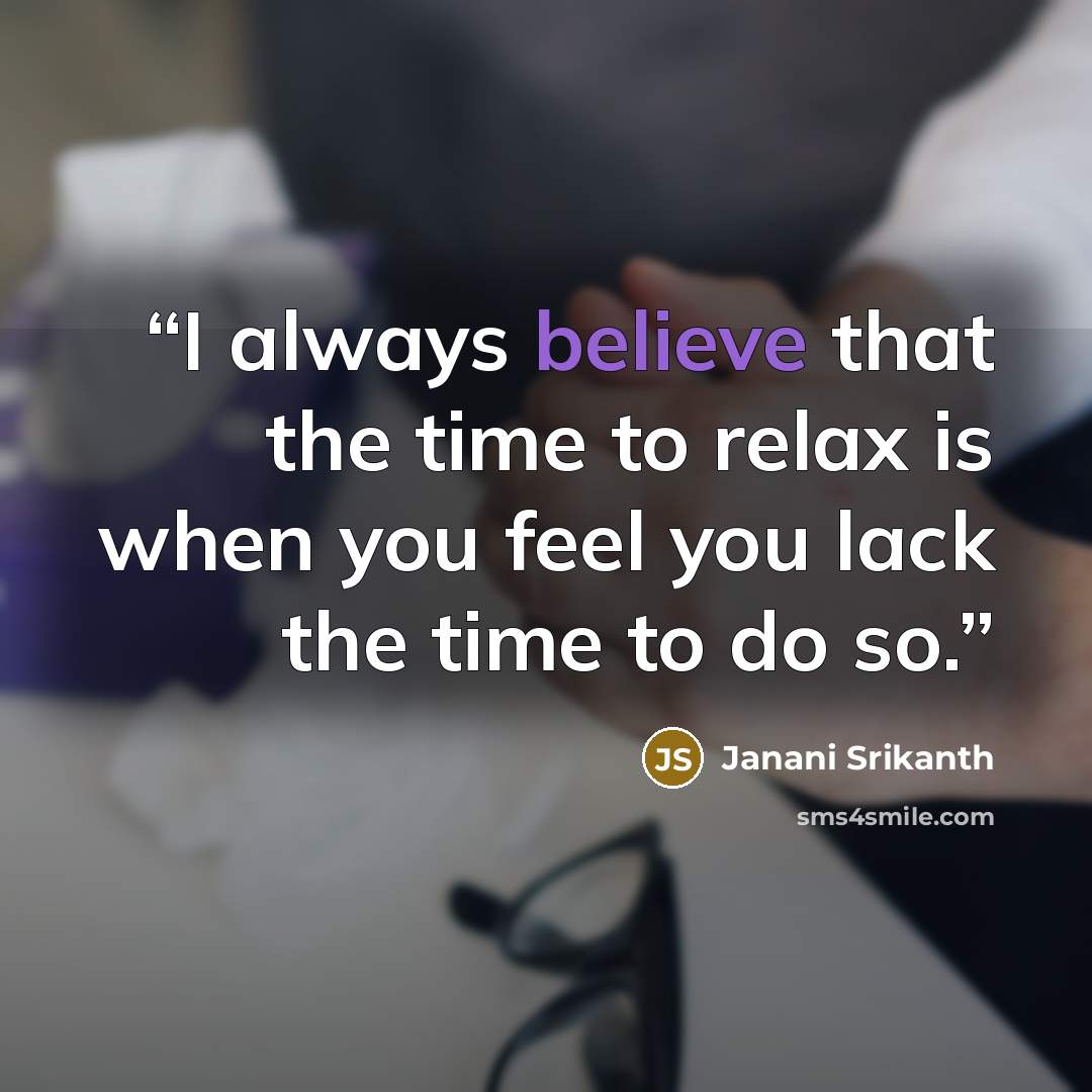 “I always believe that the time to relax is when you feel you lack the time to do so.” quote by Janani Srikanth