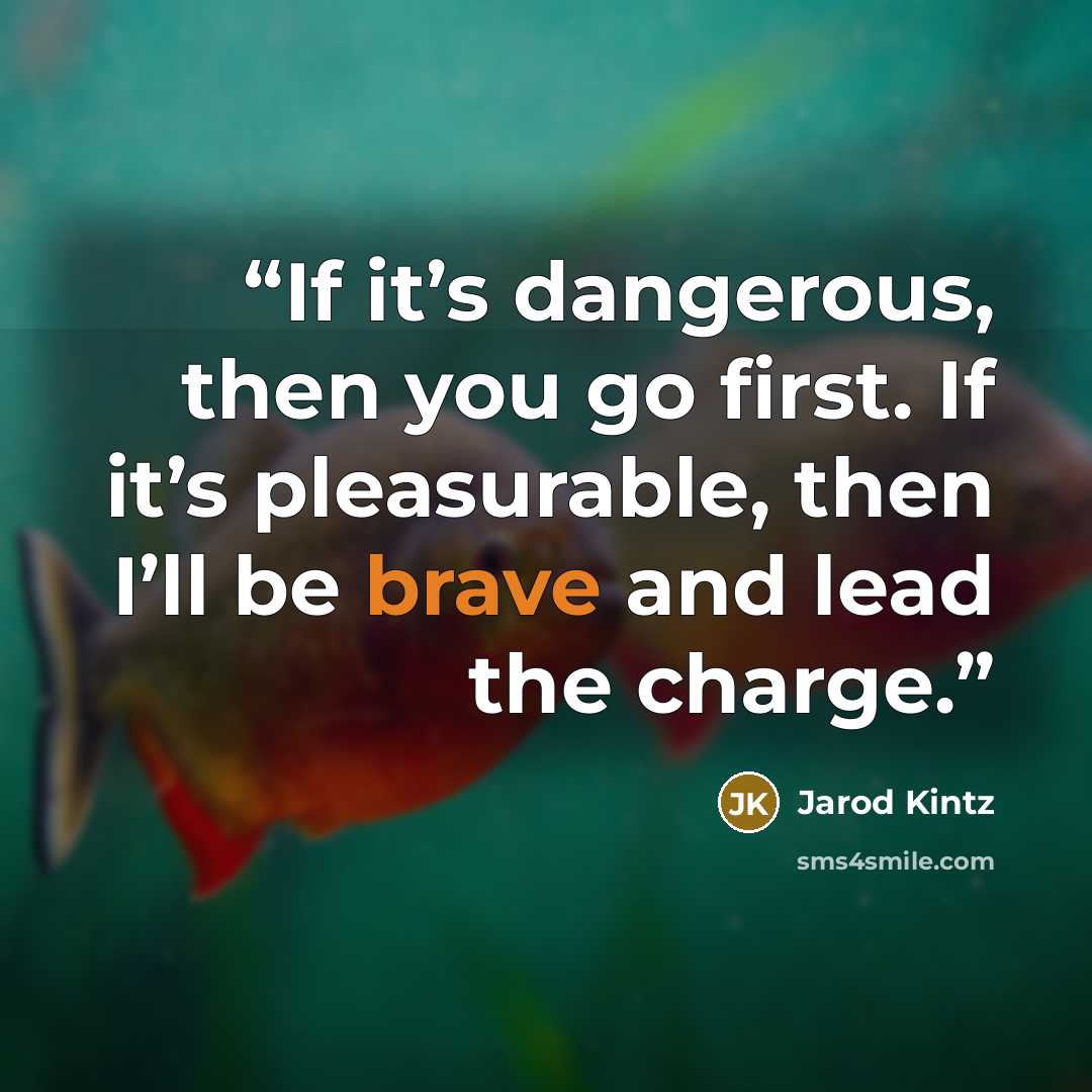 “If it’s dangerous, then you go first. If it’s pleasurable, then I’ll be brave and lead the charge.” quote by Jarod Kintz