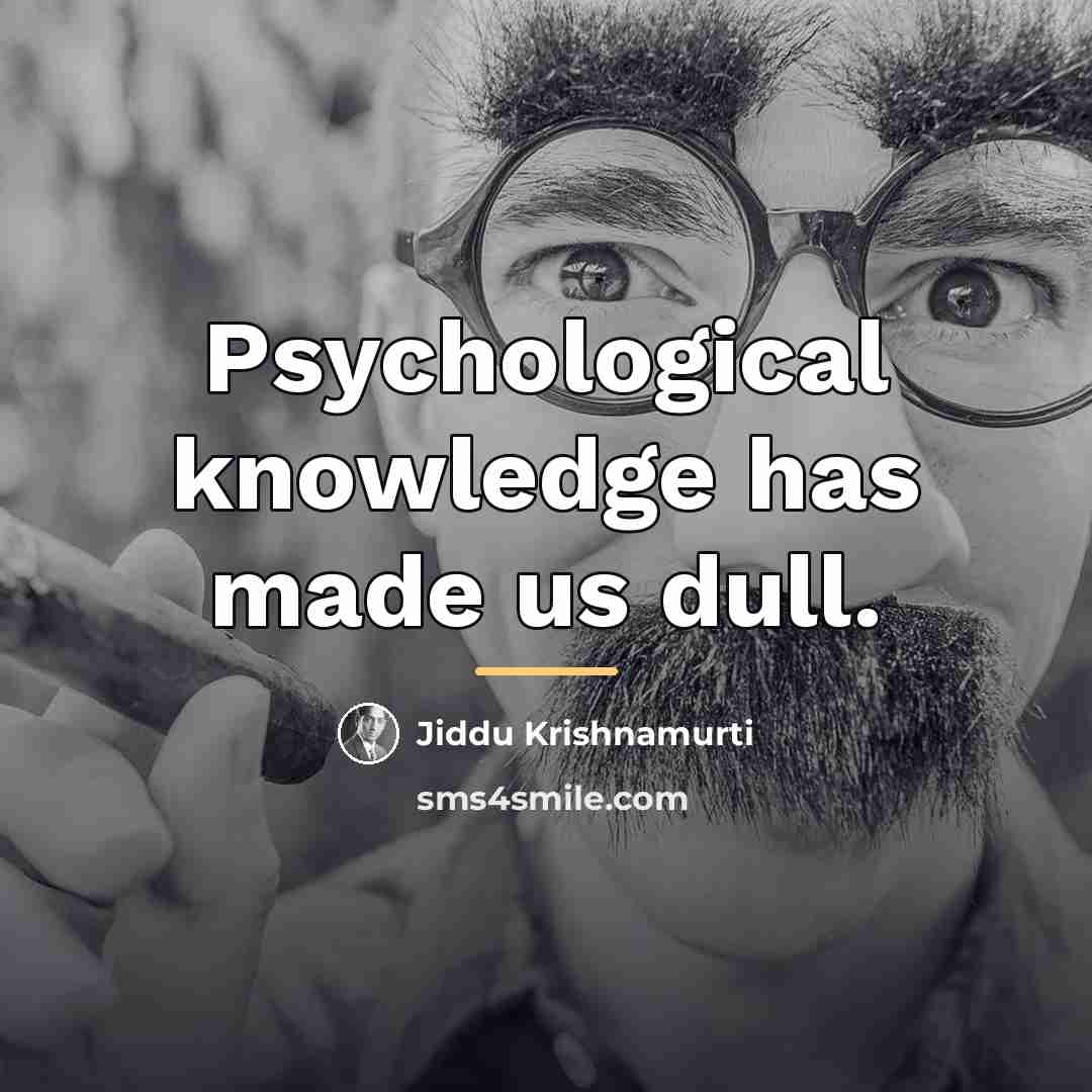 “Psychological knowledge has made us dull.…” quote by Jiddu Krishnamurti