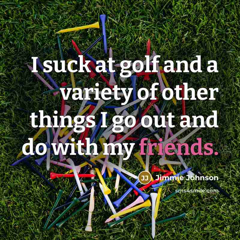 “I suck at golf and a variety of other things…” quote by Jimmie Johnson