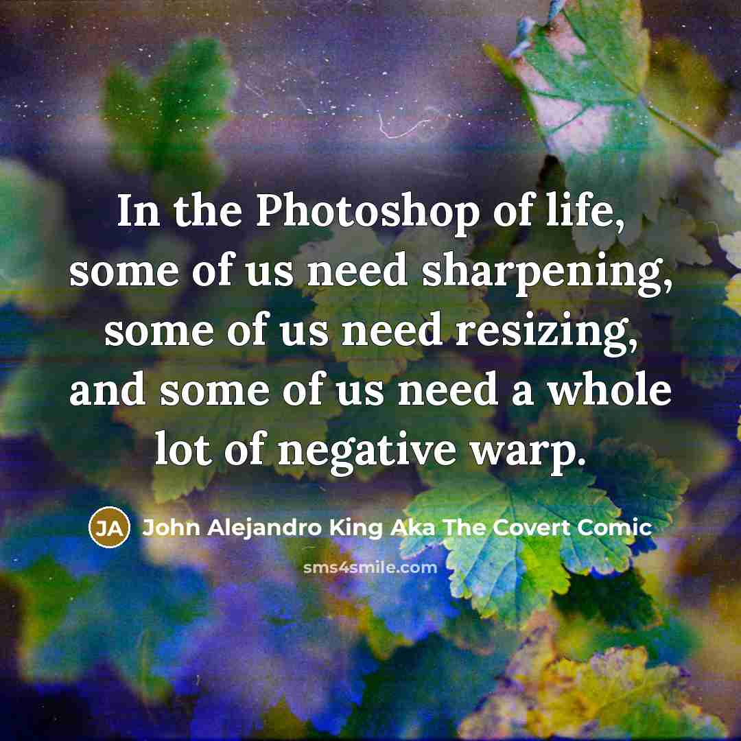 “In the Photoshop of life, some of us need sharpening,…” quote by John Alejandro King Aka The Covert Comic