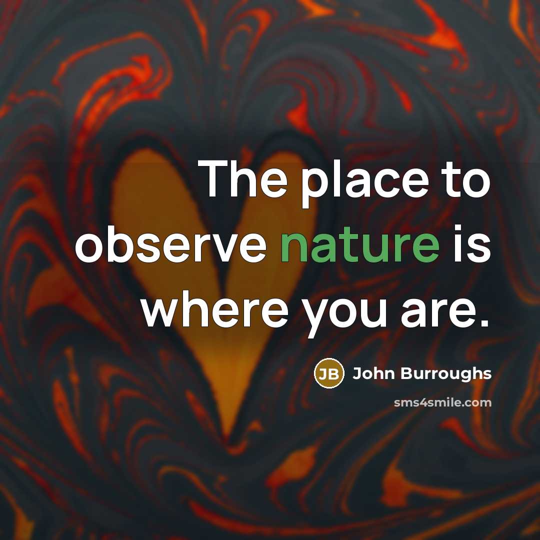“The place to observe nature is where you are.…” quote by John Burroughs