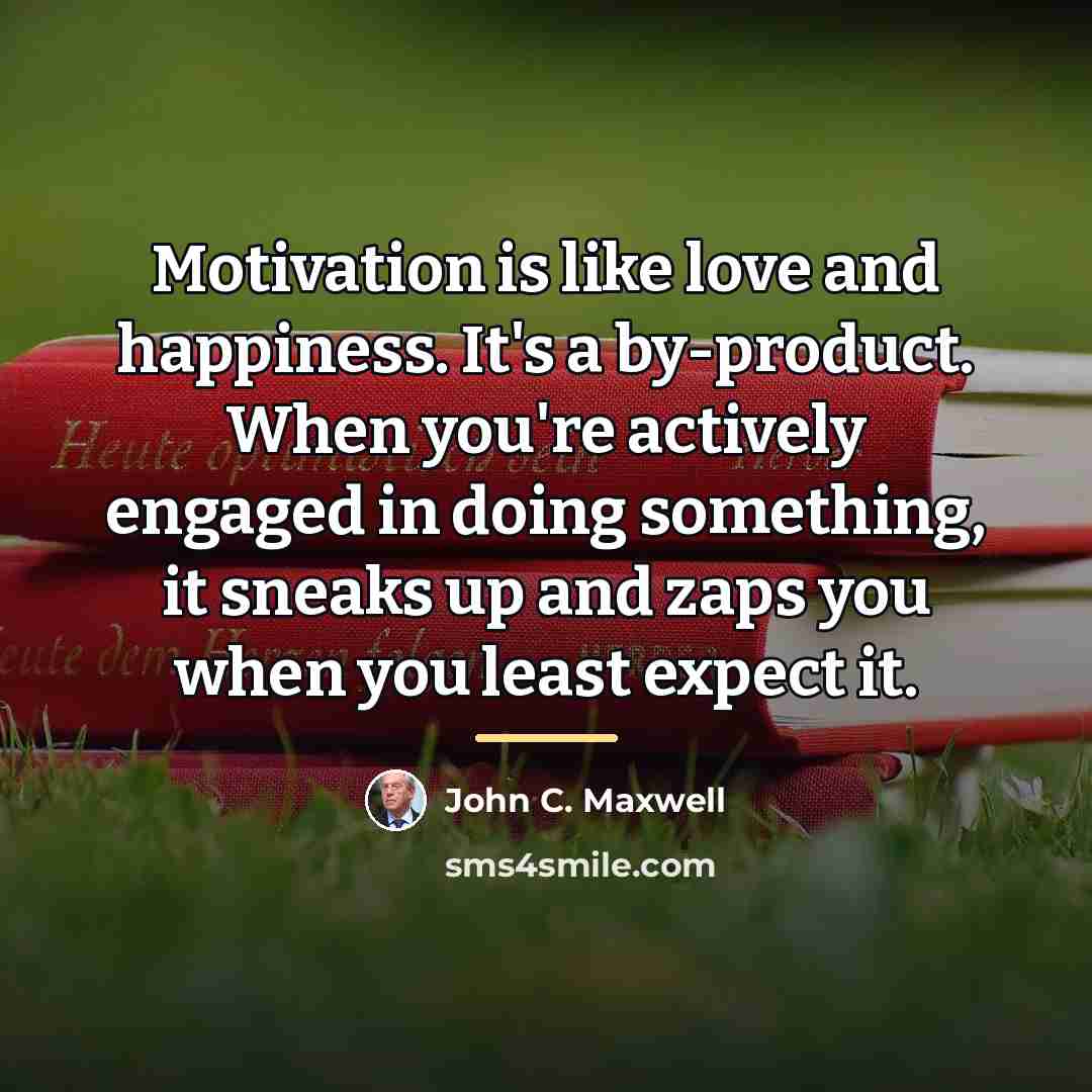 “Motivation is like love and happiness. It's a by-product. When…” quote by John C. Maxwell