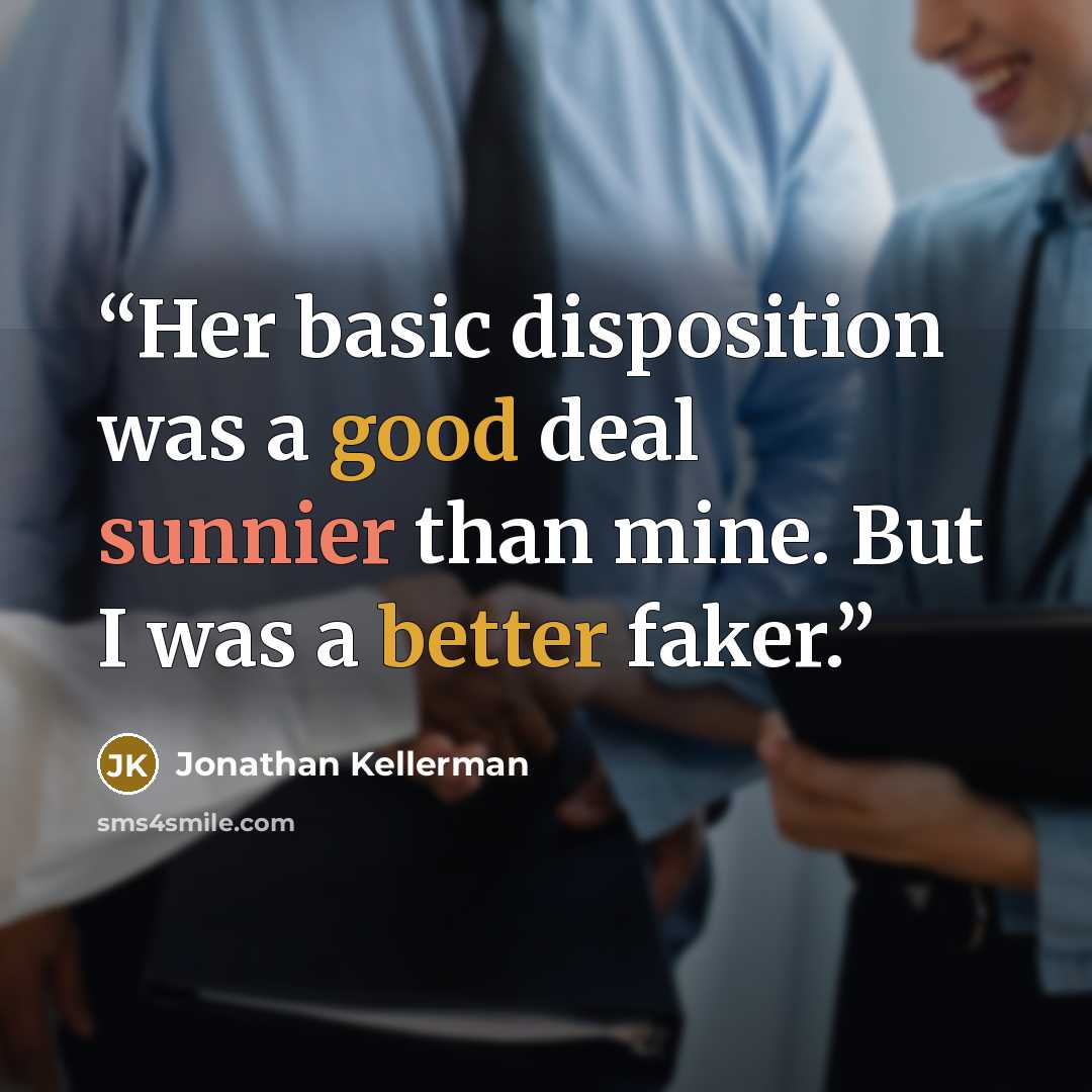 “Her basic disposition was a good deal sunnier than mine. But I was a better faker.” quote by Jonathan Kellerman