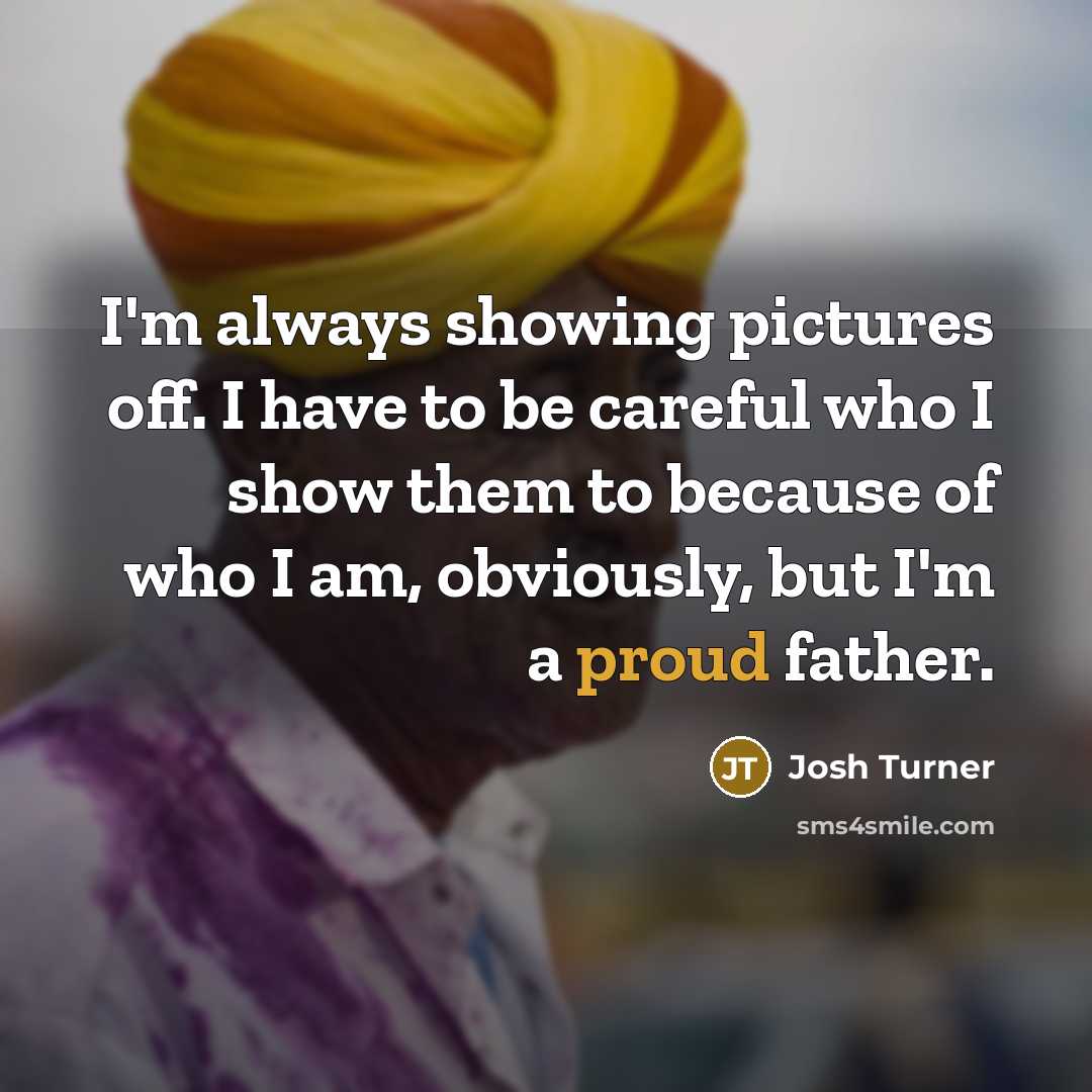“I'm always showing pictures off. I have to be careful…” quote by Josh Turner