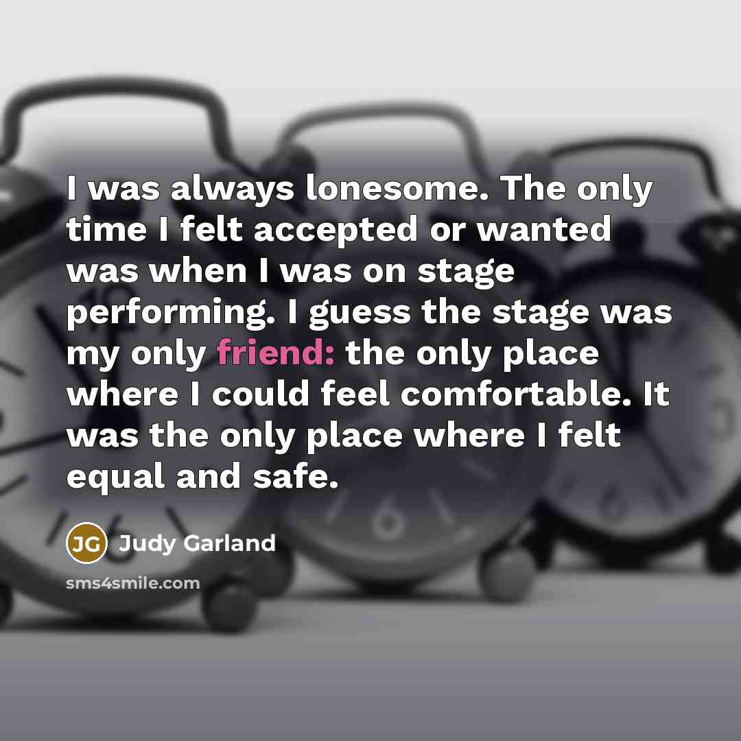 “I was always lonesome. The only time I felt accepted…” quote by Judy Garland