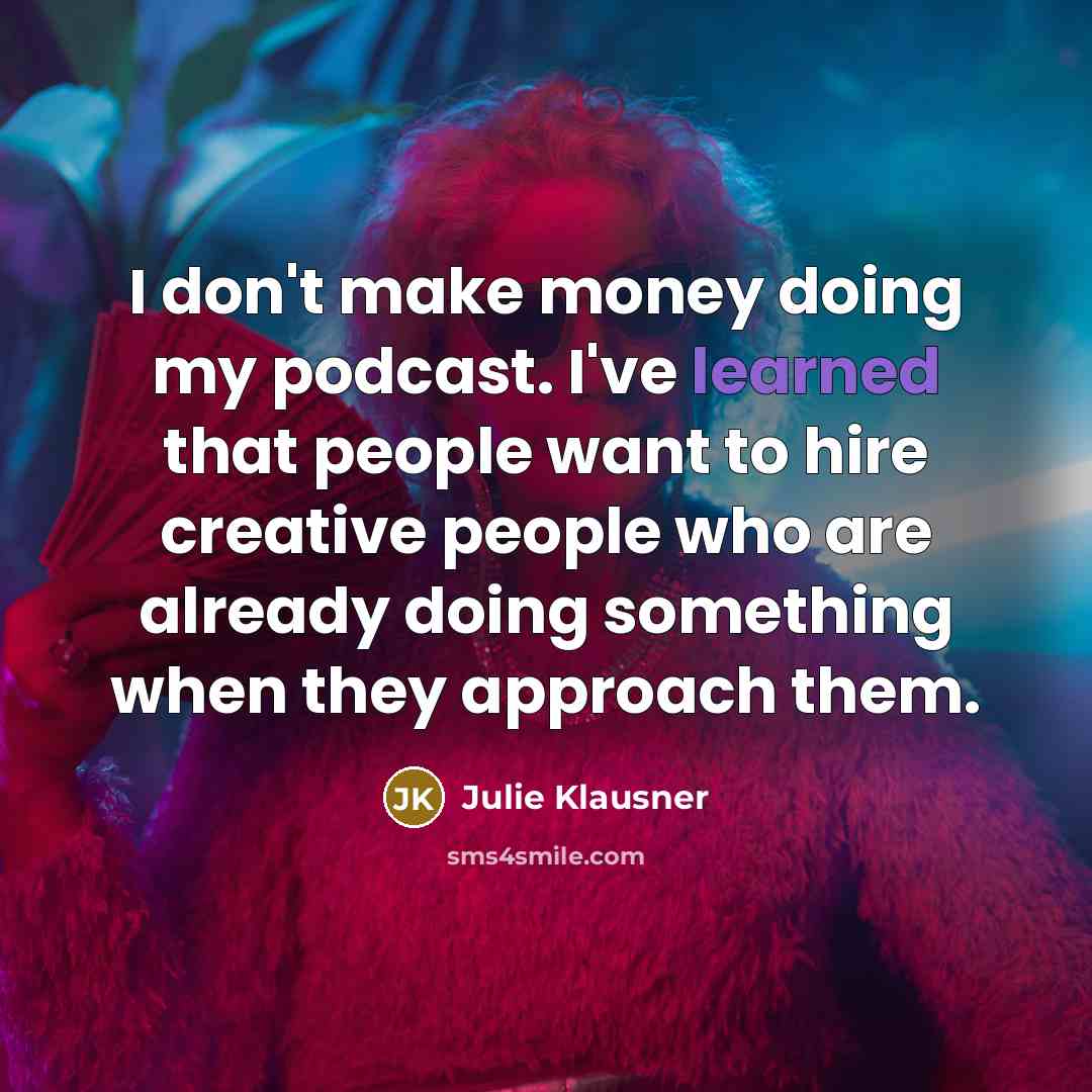 “I don't make money doing my podcast. I've learned that…” quote by Julie Klausner