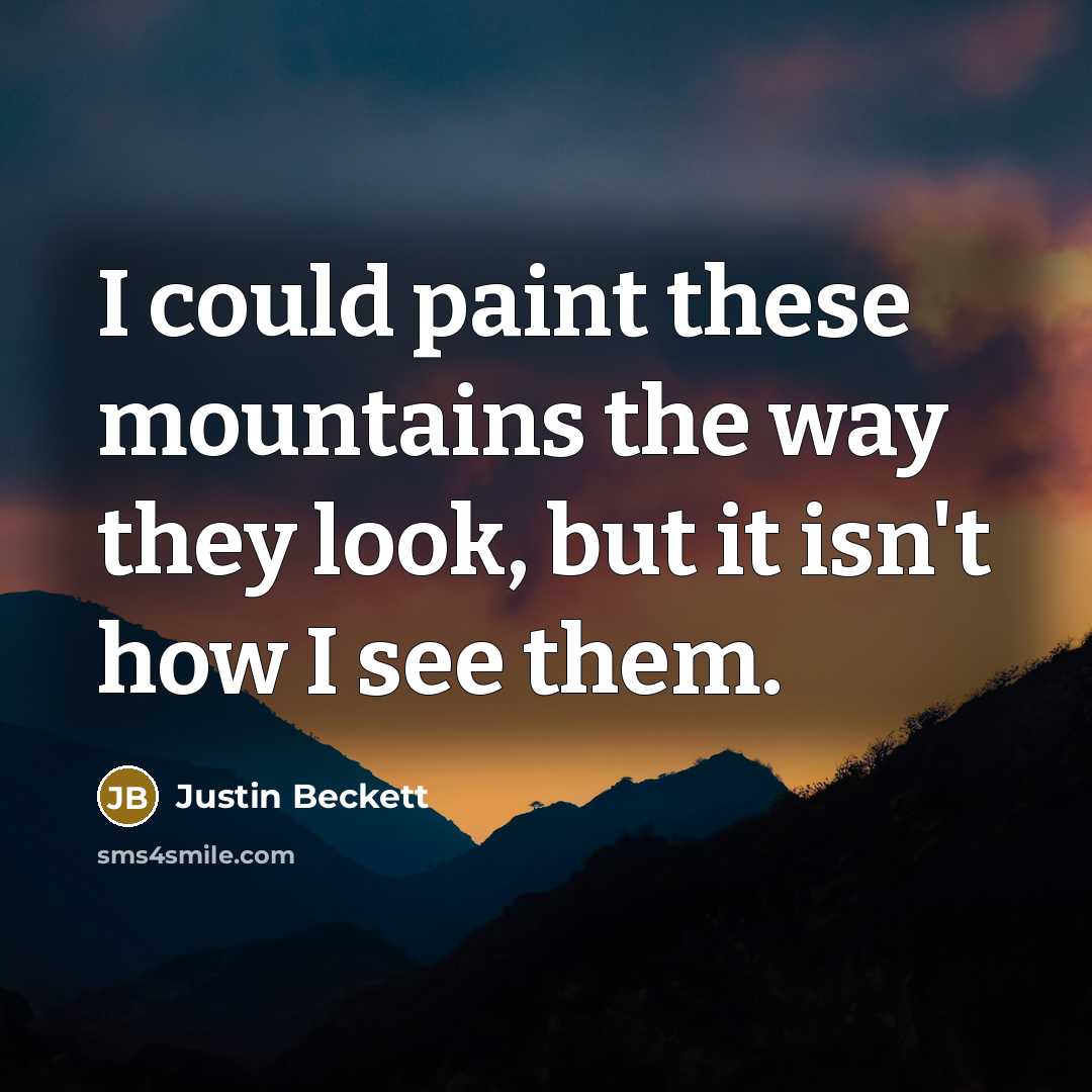 “I could paint these mountains the way they look, but it isn't how I see them.” quote by Justin Beckett
