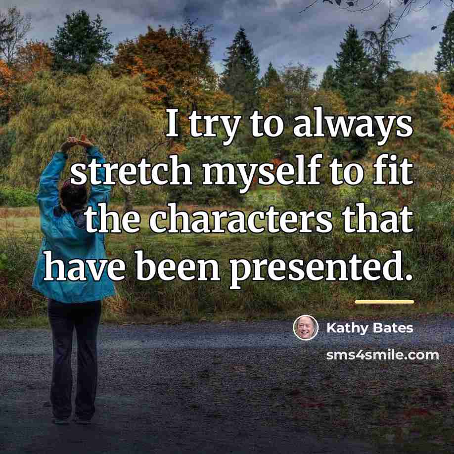 “I try to always stretch myself to fit the characters…” quote by Kathy Bates