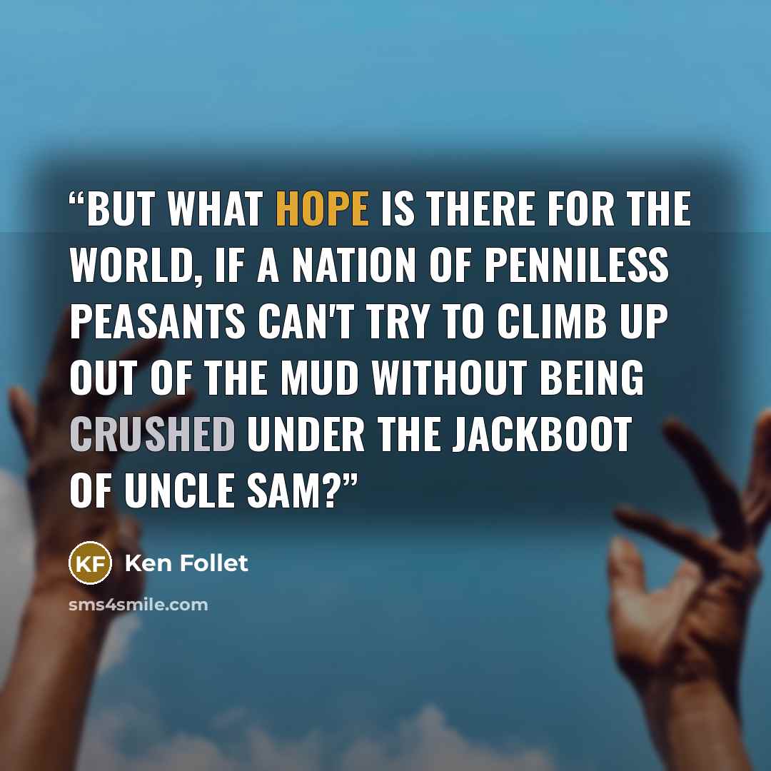 “But what hope is there for the world, if a nation of penniless peasants can't try to climb up out of the mud without being crushed under the jackboot of Uncle Sam?” quote by Ken Follet