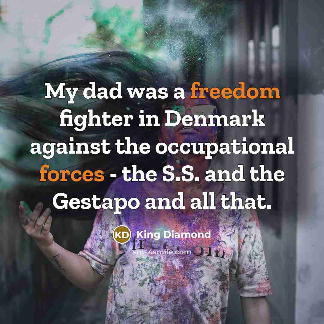 “My dad was a freedom fighter in Denmark against the…” quote by King Diamond