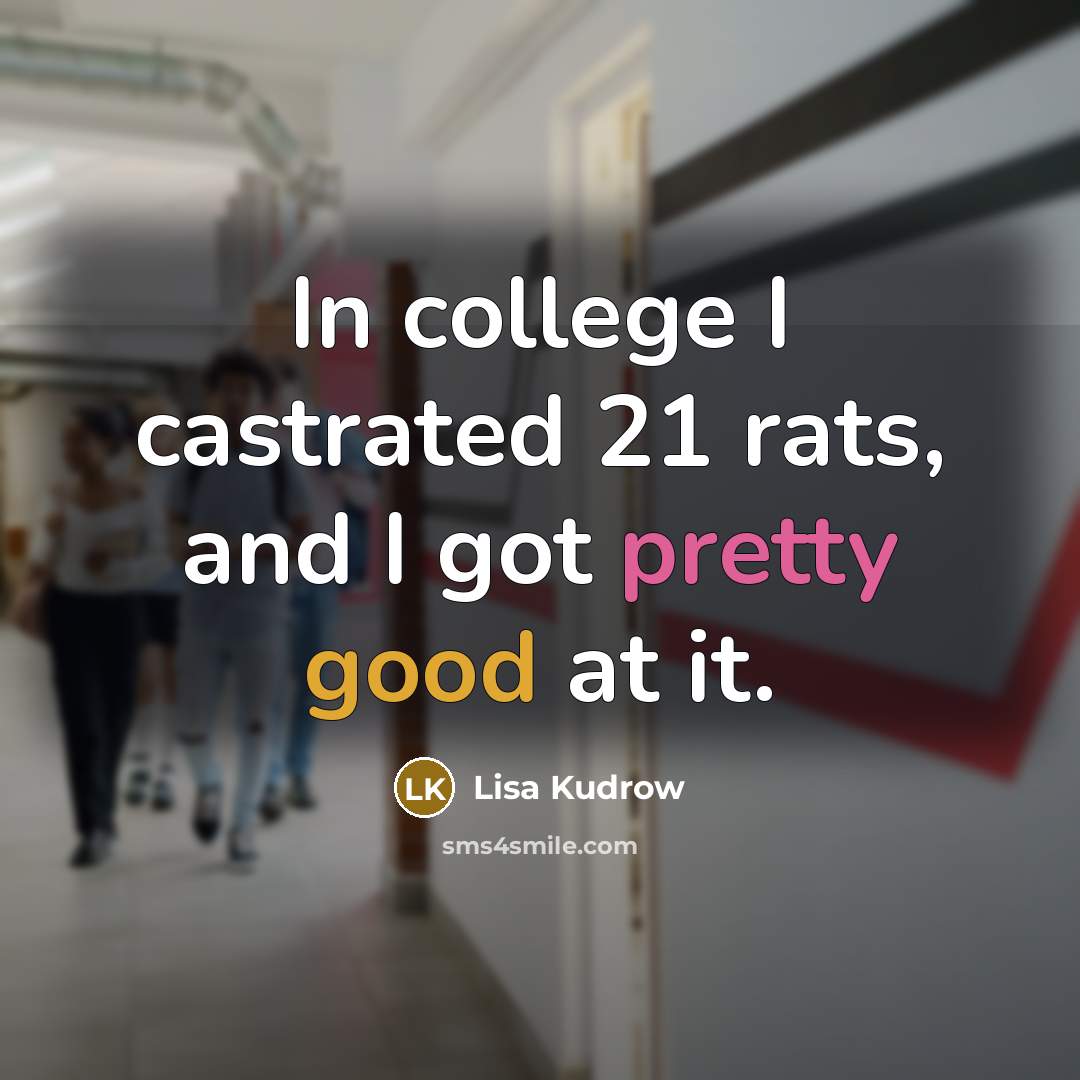 “In college I castrated 21 rats, and I got pretty…” quote by Lisa Kudrow