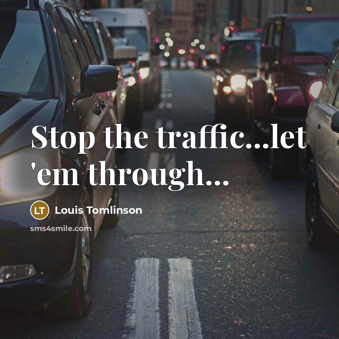 “Stop the traffic...let 'em through...…” quote by Louis Tomlinson