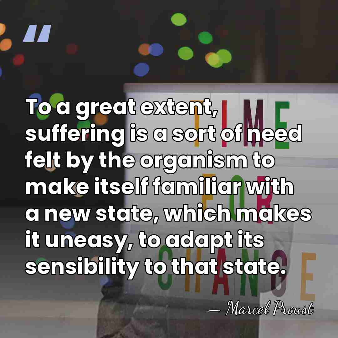 To a great extent, suffering is a sort of need felt by&hellip; - Marcel Proust