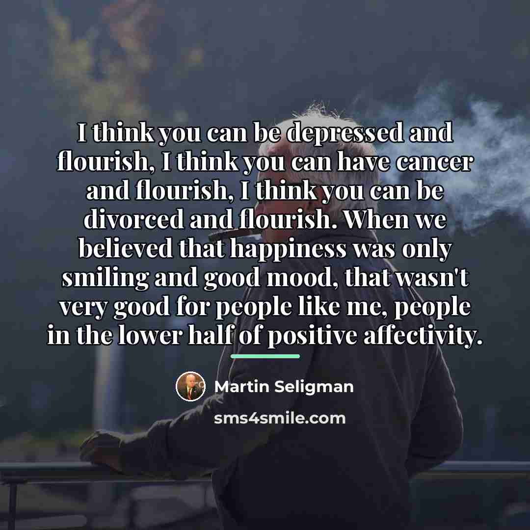 “I think you can be depressed and flourish, I think…” quote by Martin Seligman