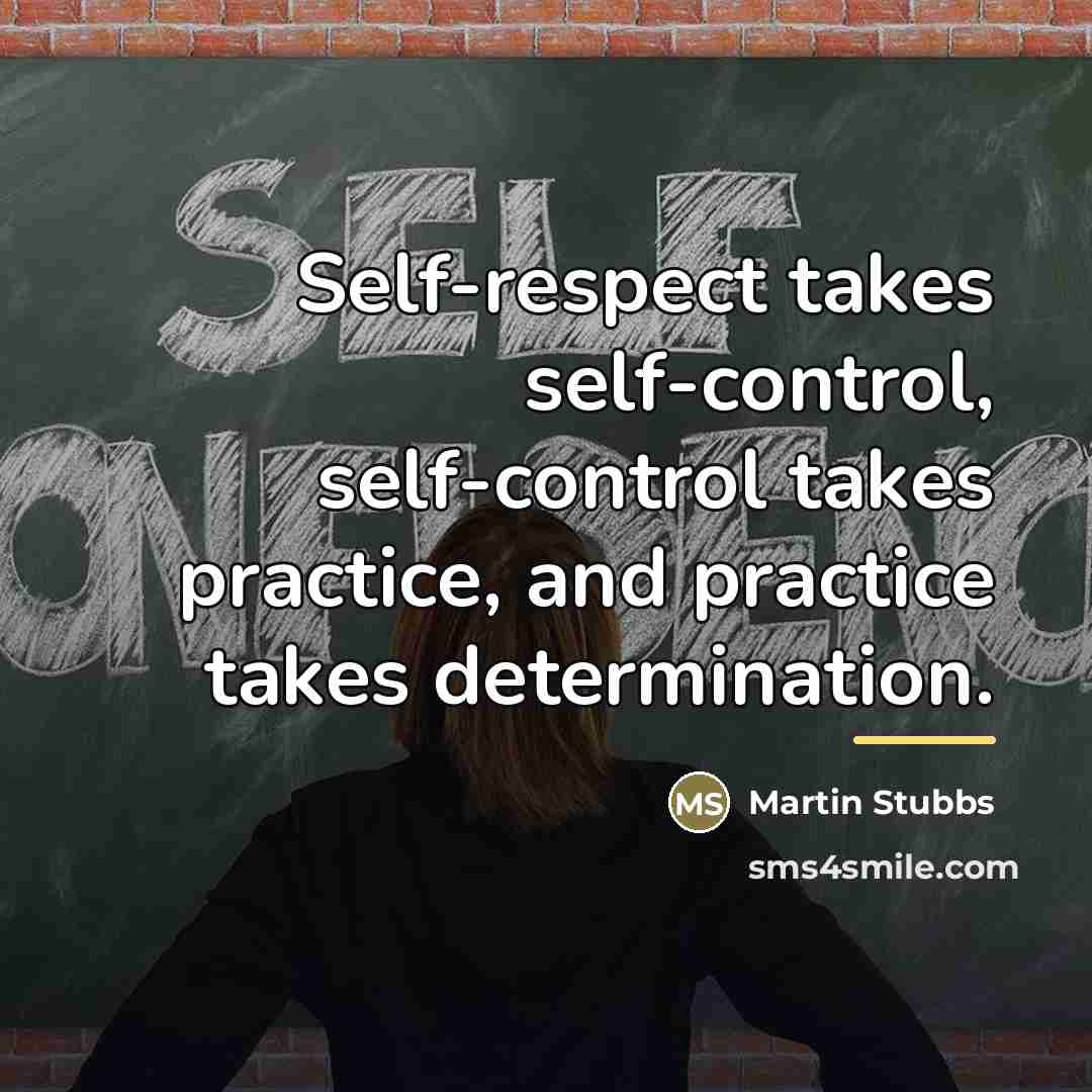 “Self-respect takes self-control, self-control takes practice, and practice takes determination.…” quote by Martin Stubbs