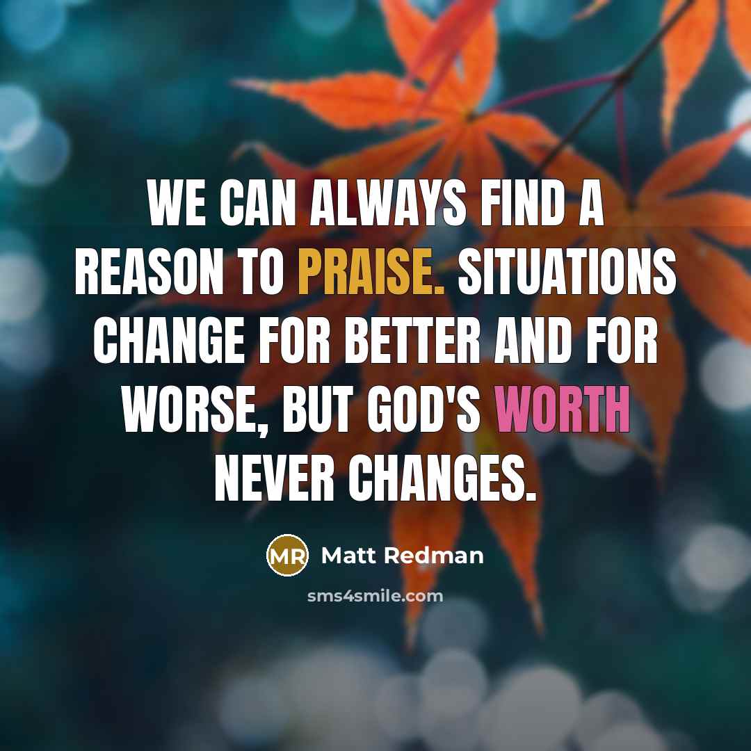 “We can always find a reason to praise. Situations change…” quote by Matt Redman