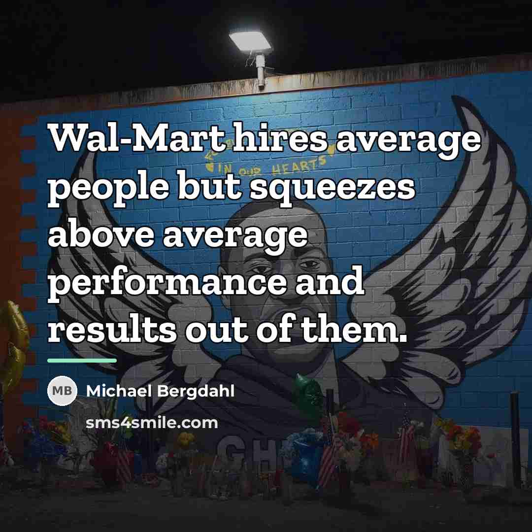 “Wal-Mart hires average people but squeezes above average performance and…” quote by Michael Bergdahl