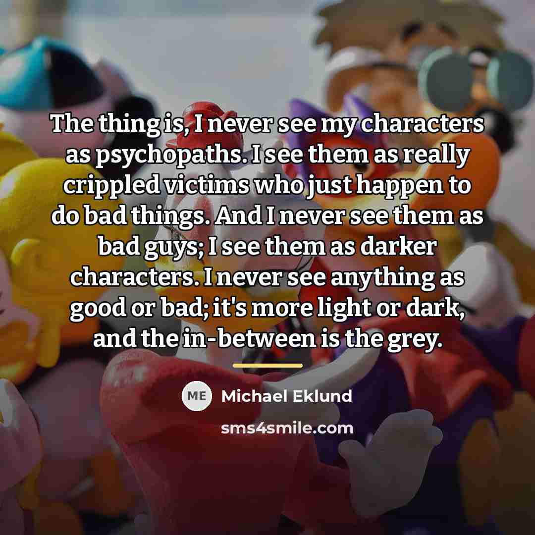 “The thing is, I never see my characters as psychopaths.…” quote by Michael Eklund