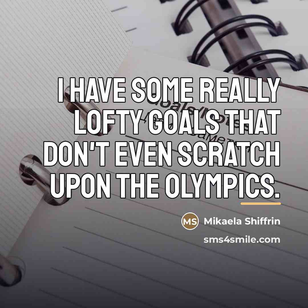 “I have some really lofty goals that don't even scratch…” quote by Mikaela Shiffrin