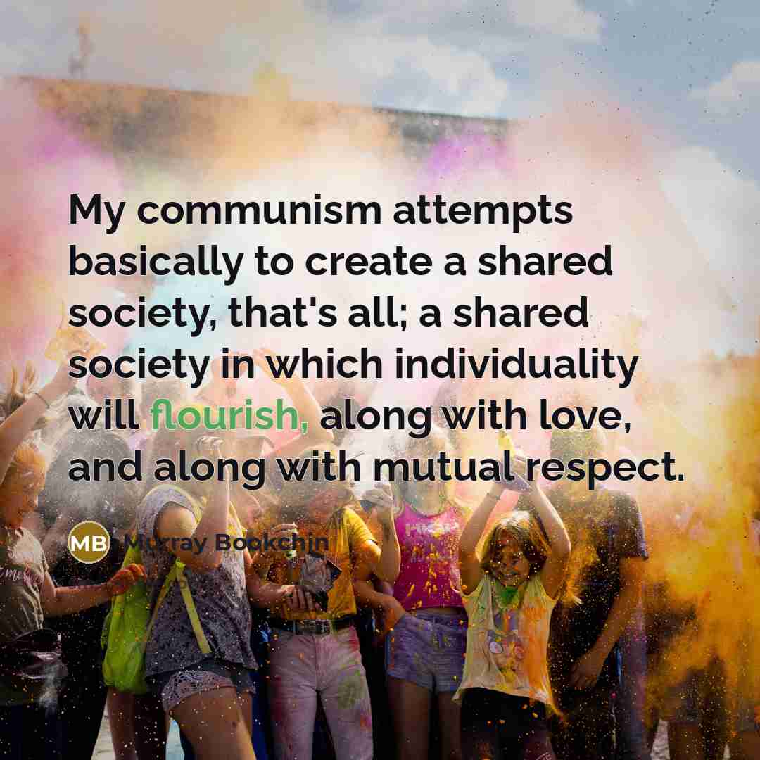 “My communism attempts basically to create a shared society, that's…” quote by Murray Bookchin