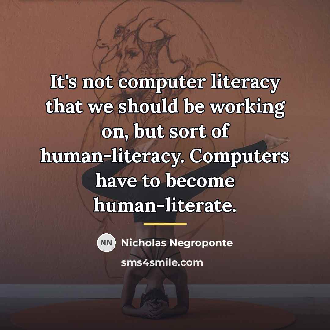 “It's not computer literacy that we should be working on,…” quote by Nicholas Negroponte
