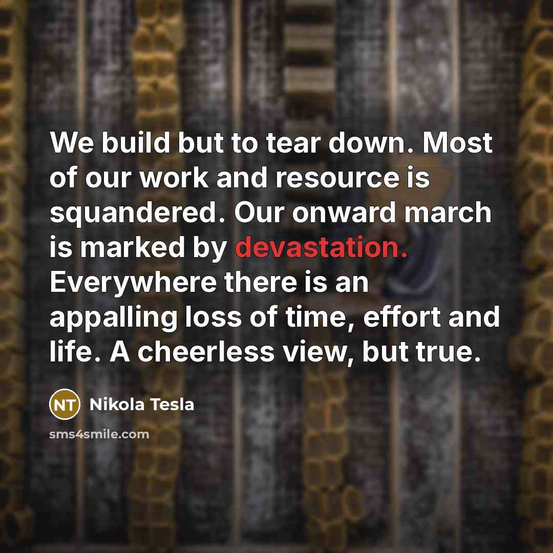 “We build but to tear down. Most of our work…” quote by Nikola Tesla