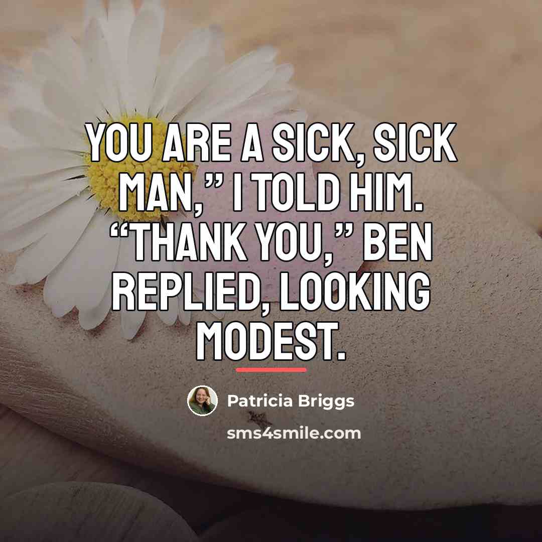 “You are a sick, sick man,” I told him. “Thank…” quote by Patricia Briggs