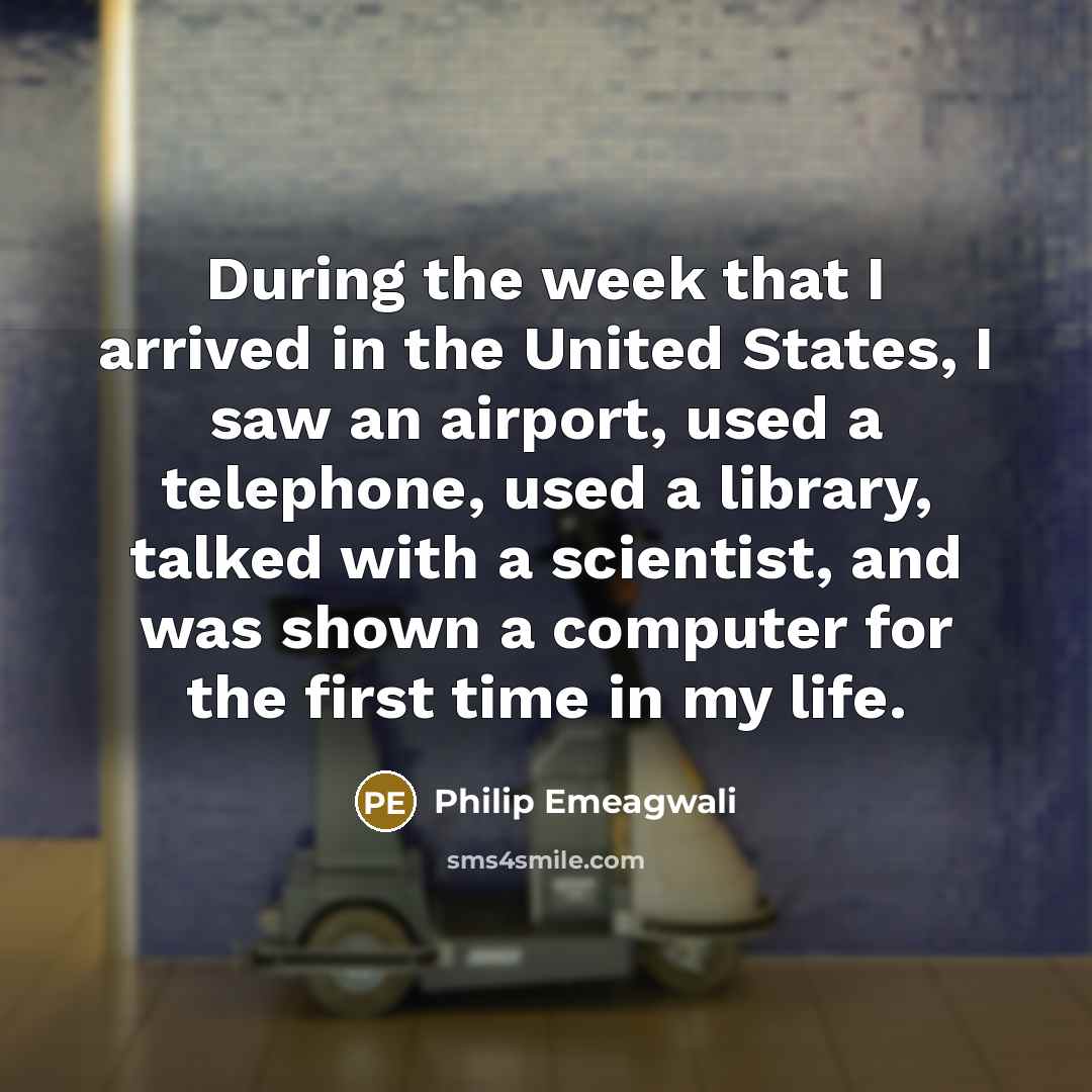 “During the week that I arrived in the United States,…” quote by Philip Emeagwali
