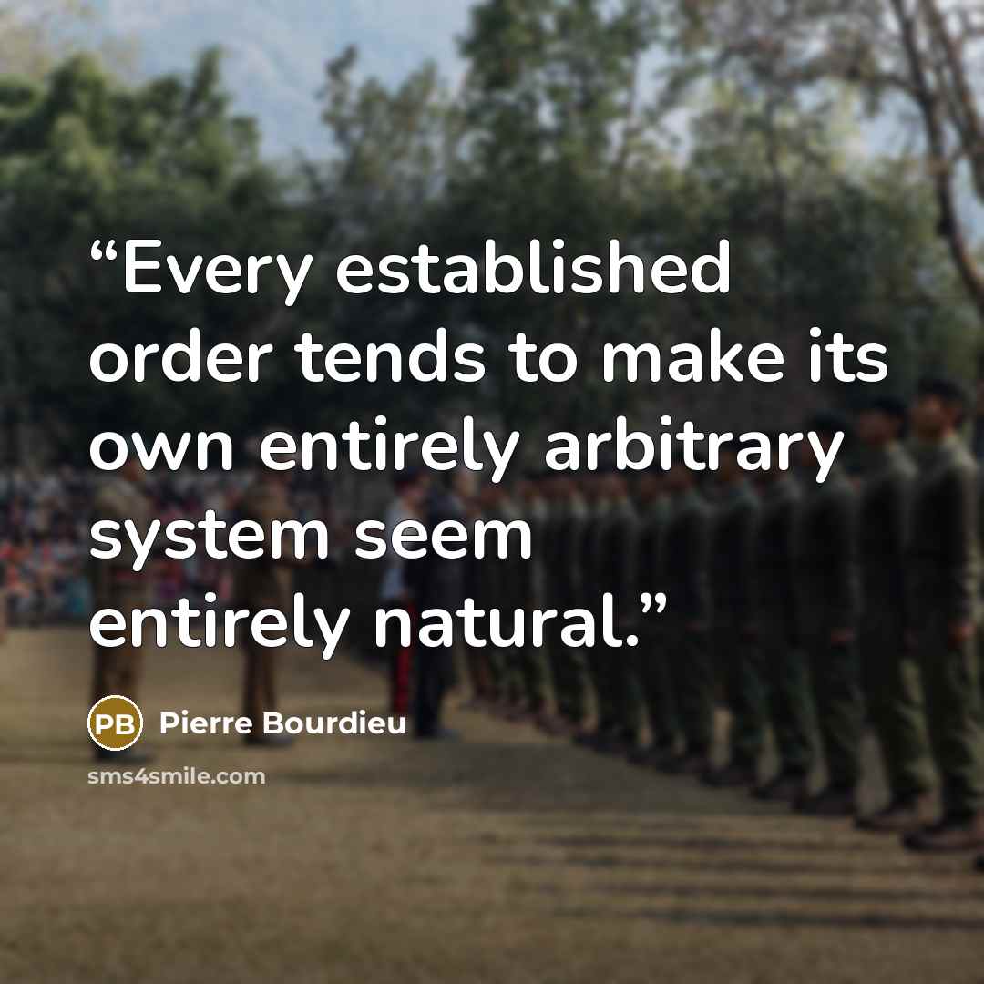 “Every established order tends to make its own entirely arbitrary system seem entirely natural.” quote by Pierre Bourdieu