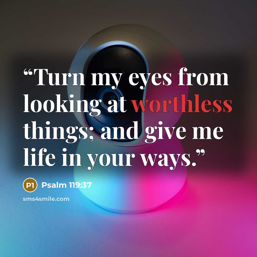 “Turn my eyes from looking at worthless things; and give me life in your ways.” quote by Psalm 119:37