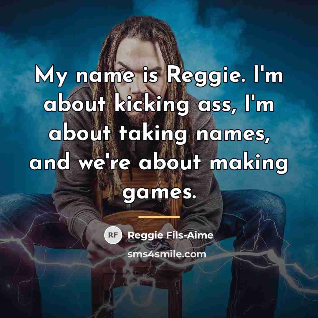 “My name is Reggie. I'm about kicking ass, I'm about…” quote by Reggie Fils-Aime