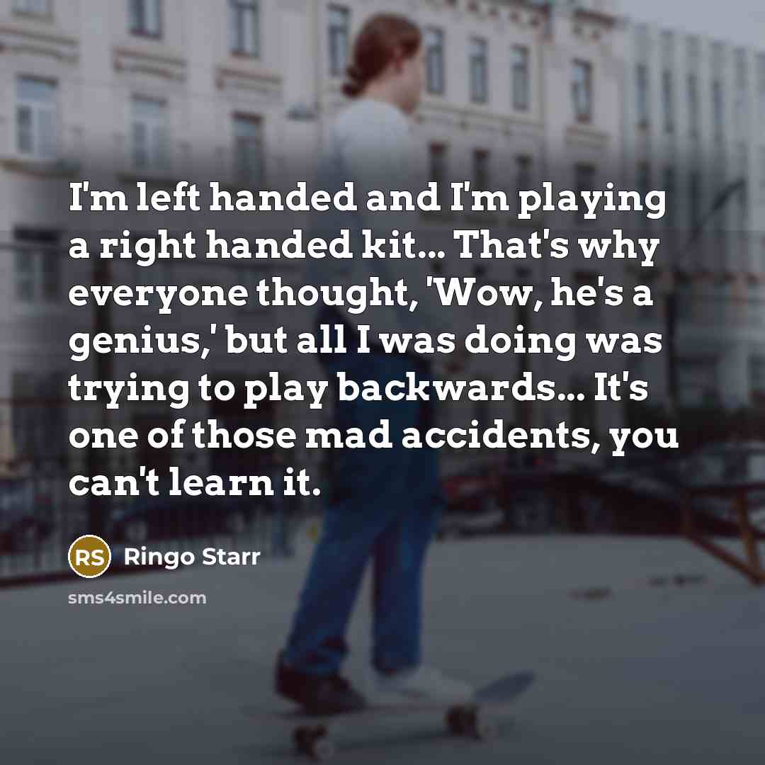 “I'm left handed and I'm playing a right handed kit...…” quote by Ringo Starr
