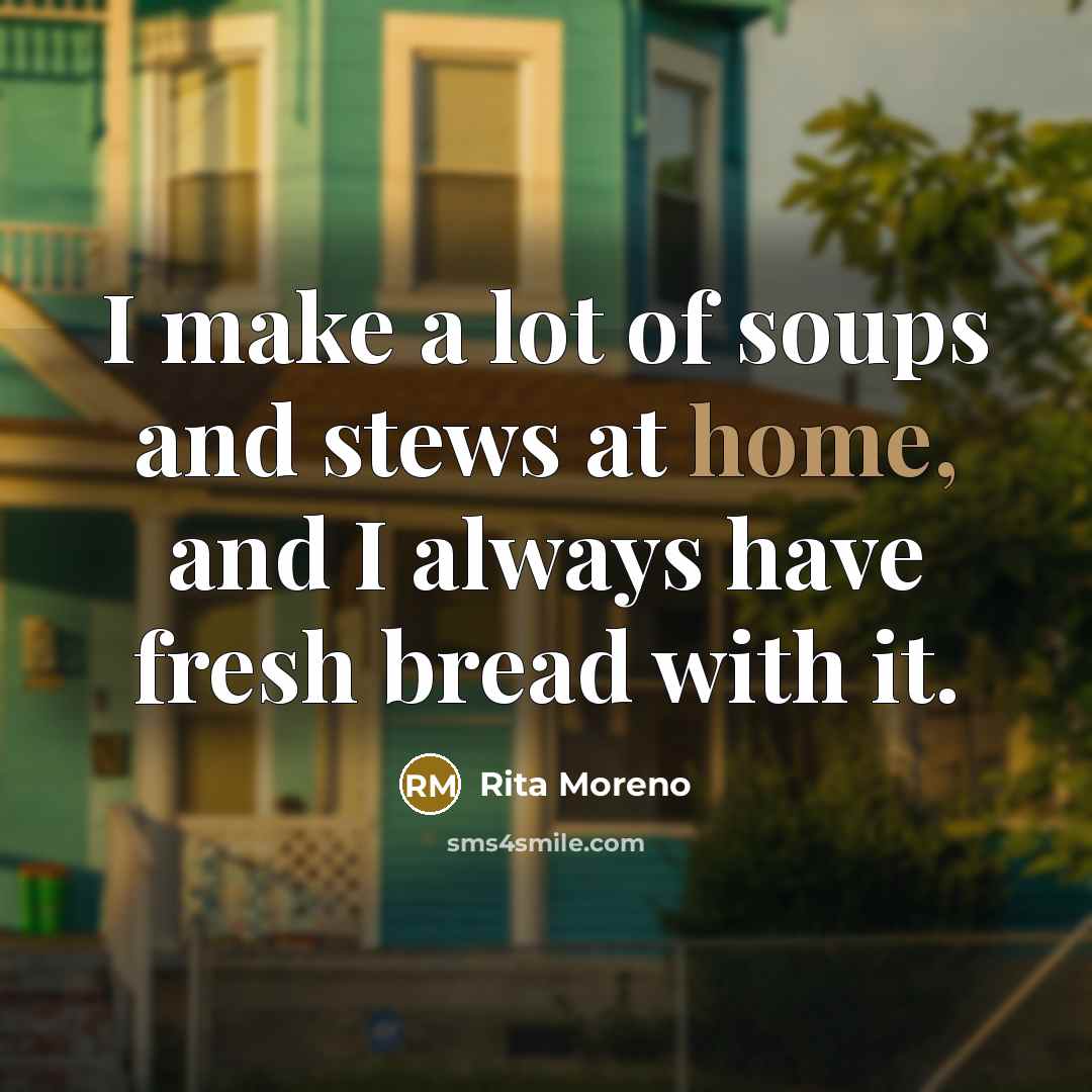 “I make a lot of soups and stews at home,…” quote by Rita Moreno